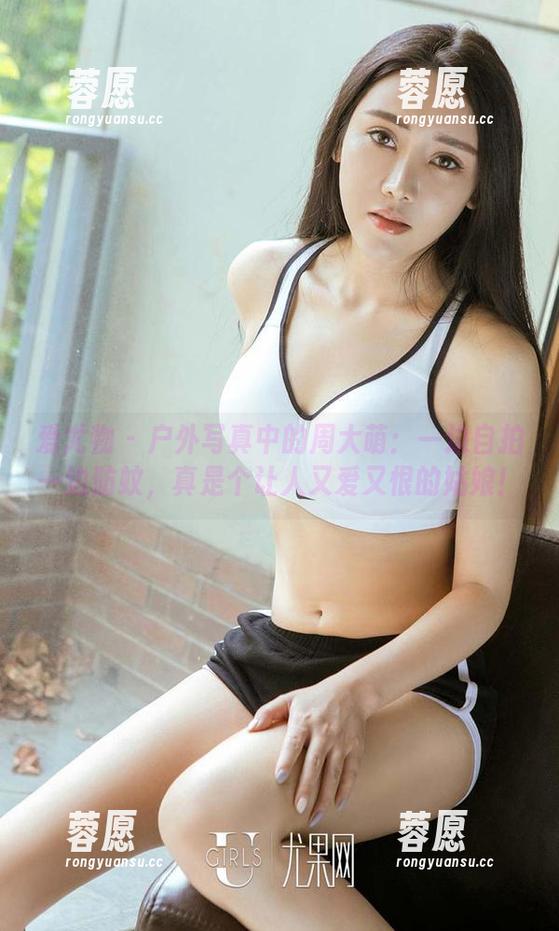 爱尤物-周大萌 爱尤物 - 户外写真中的周大萌:一边自拍一边防蚊,真是个让人又爱又恨的姑娘!